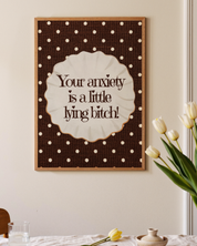 YOUR ANXIETY IS A LITTLE B*TCH art print