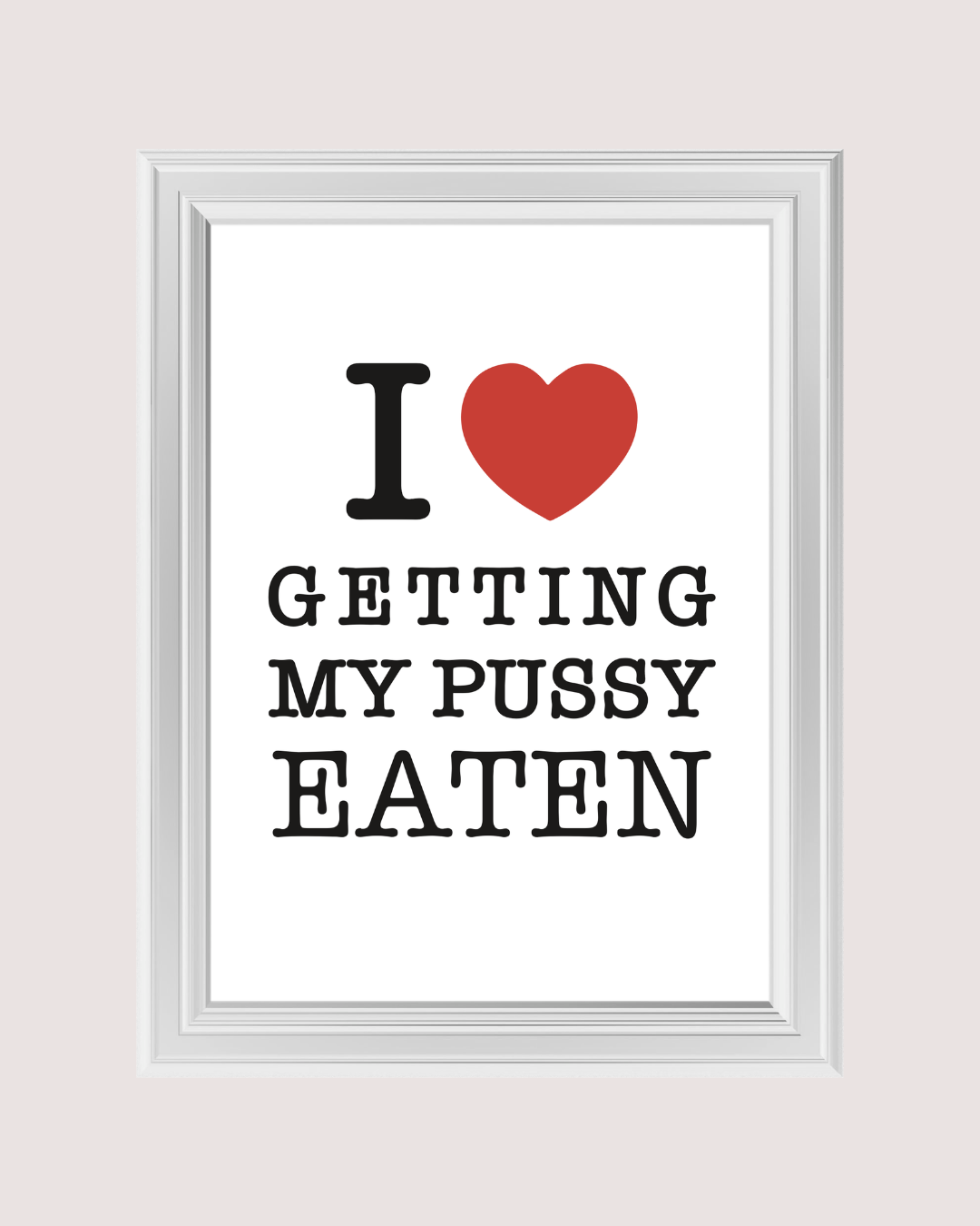I LOVE GETTING MY PUSSY EATEN art print